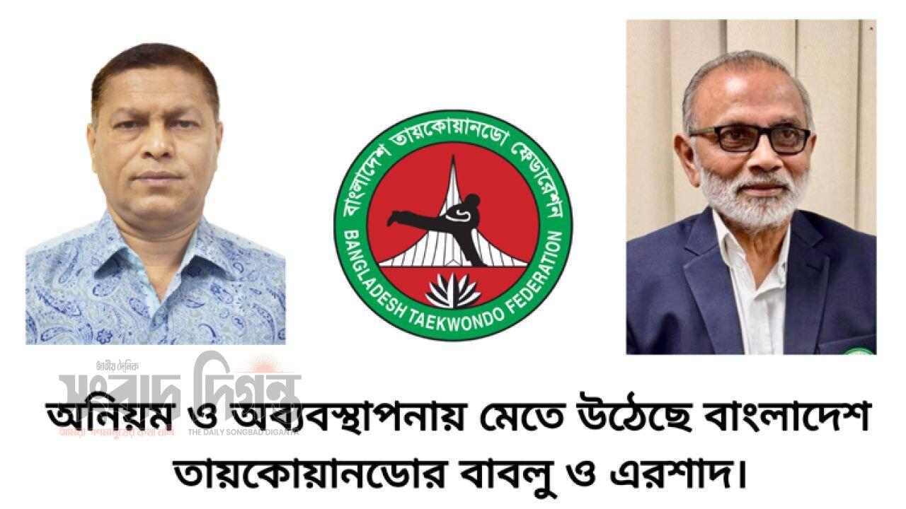 অনিয়ম ও অব্যবস্থাপনায় মেতে উঠেছে বাংলাদেশ তায়কোয়ানডোর বাবলু ও এরশাদ